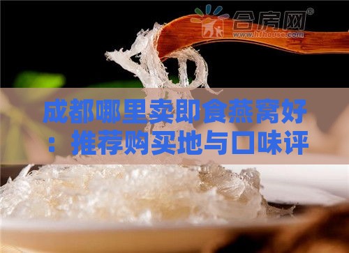 成都哪里卖即食燕窝好：推荐购买地与口味评价