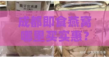 成都即食燕窝哪里买实惠？全面盘点高性价比即食燕窝购买指南