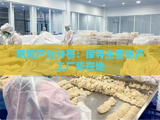 燕窝产业分布：探寻主要生产工厂所在地