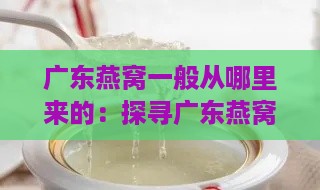 广东燕窝一般从哪里来的：探寻广东燕窝主要产地