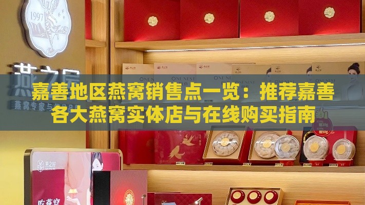 嘉善地区燕窝销售点一览：推荐嘉善各大燕窝实体店与在线购买指南