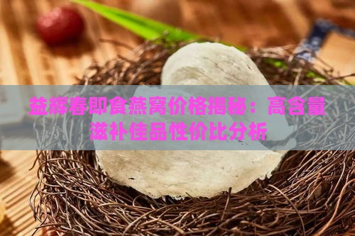 益辉春即食燕窝价格揭秘：高含量滋补佳品性价比分析