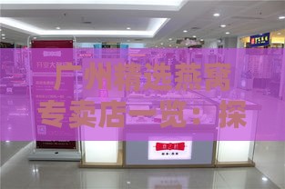 广州精选燕窝专卖店一览：探寻高品质燕窝专售好去处