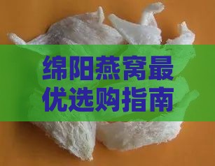 绵阳燕窝更优选购指南：哪里买真燕窝既实惠又品质佳