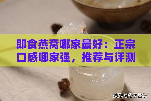 即食燕窝哪家更好：正宗口感哪家强，推荐与评测