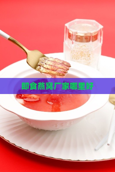 即食燕窝厂家哪里好