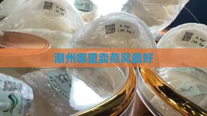 潮州哪里卖燕窝更好