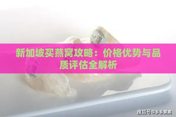 新加坡买燕窝攻略：价格优势与品质评估全解析