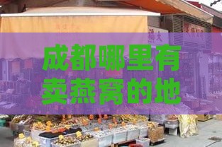 成都哪里有卖燕窝的地方：推荐店铺与购买指南