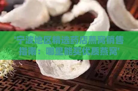 '宁波地区精选药店燕窝销售指南：哪里能买优质燕窝'