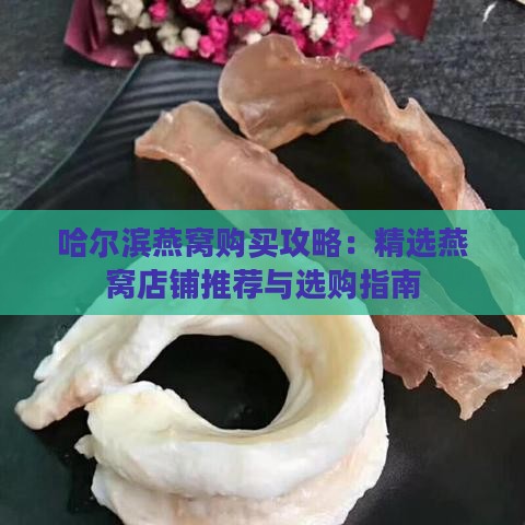 哈尔滨燕窝购买攻略：精选燕窝店铺推荐与选购指南