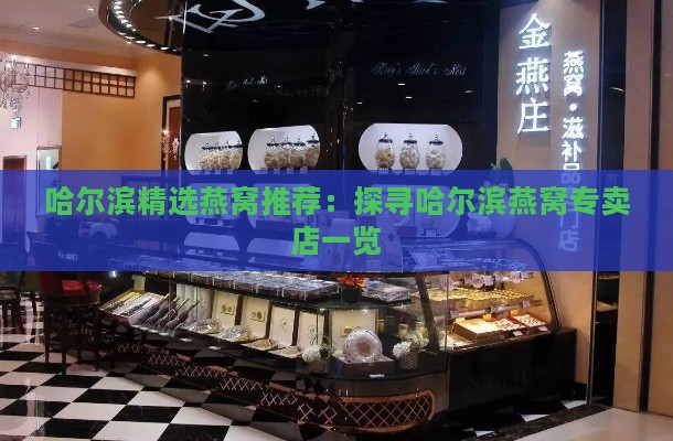 哈尔滨精选燕窝推荐：探寻哈尔滨燕窝专卖店一览