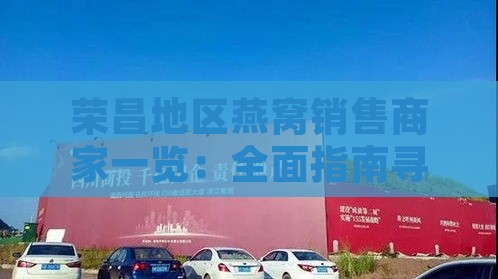 荣昌地区燕窝销售商家一览：全面指南寻找高品质燕窝店铺