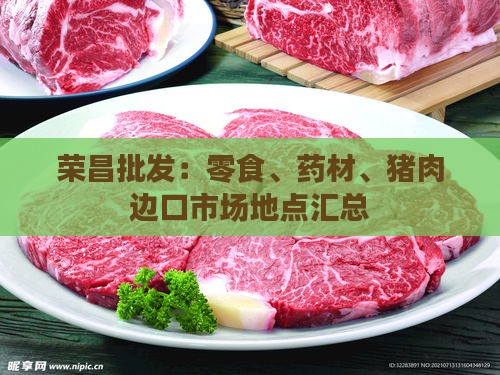 荣昌批发：零食、药材、猪肉边口市场地点汇总