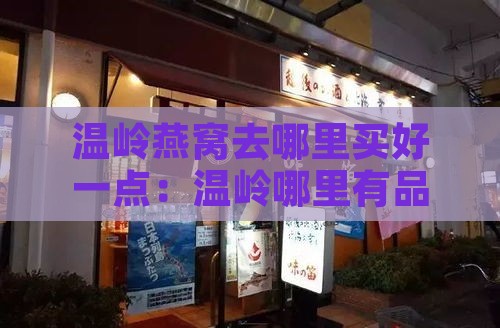 温岭燕窝去哪里买好一点：温岭哪里有品质高的燕窝店？