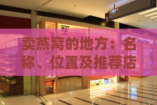 卖燕窝的地方：名称、位置及推荐店铺一览