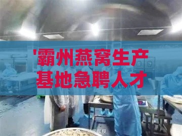 '霸州燕窝生产基地急聘人才，寻找燕窝行业精英加入'