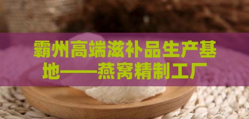 霸州高端滋补品生产基地——燕窝精制工厂