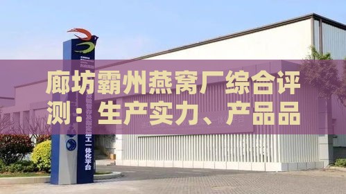 廊坊霸州燕窝厂综合评测：生产实力、产品品质与市场口碑全面解析