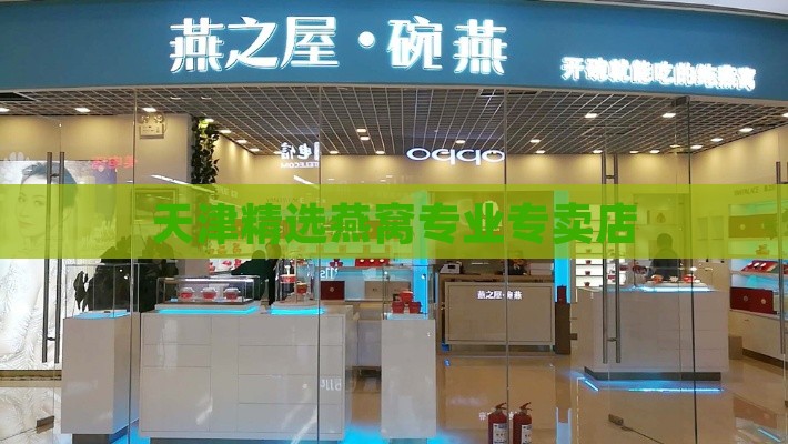 天津精选燕窝专业专卖店