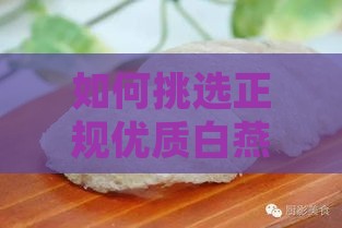 如何挑选正规优质白燕燕窝：推荐购买渠道与鉴别方法