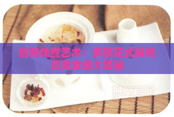 创新炖煮艺术：多款花式鲜炖燕窝食谱大揭秘