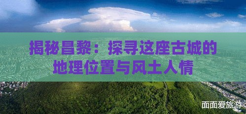 揭秘昌黎：探寻这座古城的地理位置与风土人情