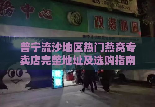 普宁流沙地区热门燕窝专卖店完整地址及选购指南