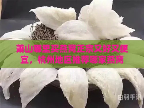 萧山哪里买燕窝正宗又好又便宜，杭州地区推荐哪家燕窝