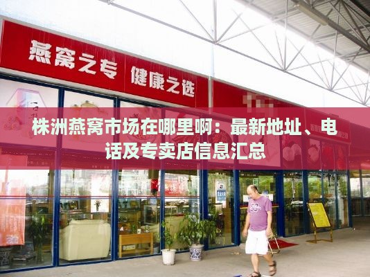 株洲燕窝市场在哪里啊：最新地址、电话及专卖店信息汇总