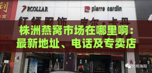 株洲燕窝市场在哪里啊：最新地址、电话及专卖店信息汇总