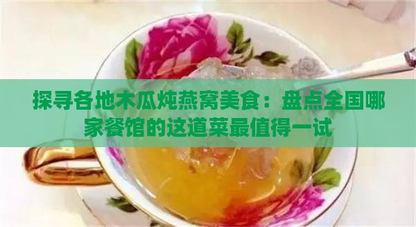 探寻各地木瓜炖燕窝美食：盘点全国哪家餐馆的这道菜最值得一试