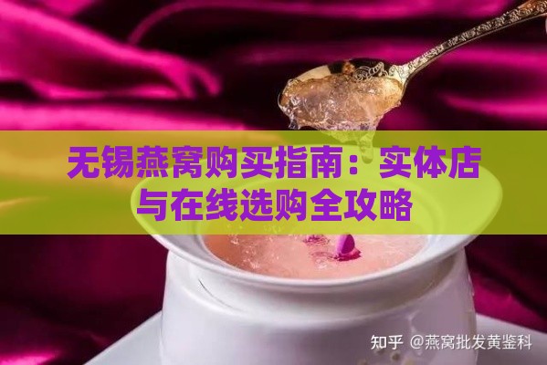 无锡燕窝购买指南：实体店与在线选购全攻略