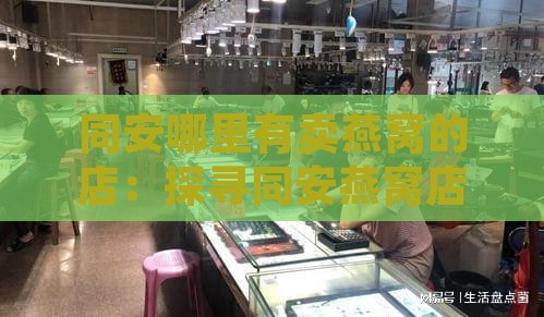 同安哪里有卖燕窝的店：探寻同安燕窝店铺及厂家地址