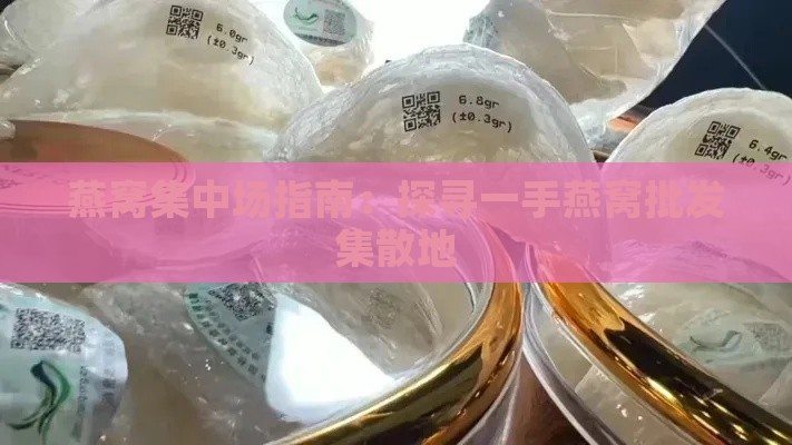 燕窝集中场指南：探寻一手燕窝批发集散地