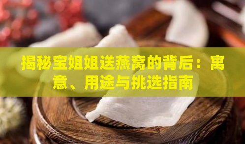 揭秘宝姐姐送燕窝的背后：寓意、用途与挑选指南