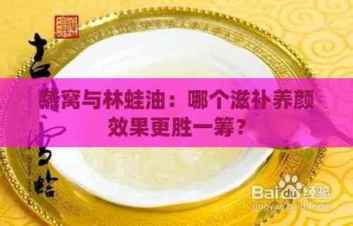 燕窝与林蛙油：哪个滋补养颜效果更胜一筹？