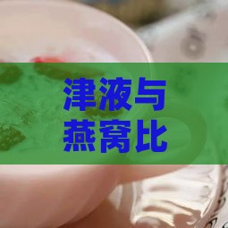 津液与燕窝比哪个好