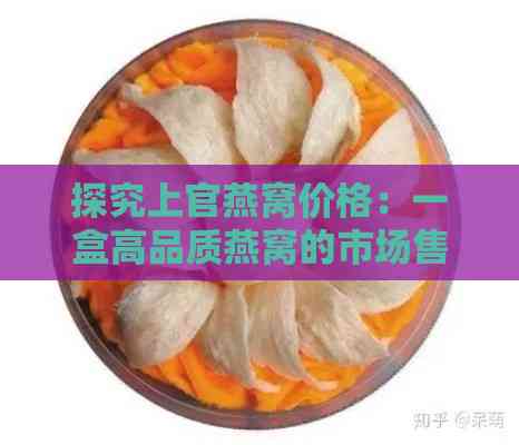 探究上官燕窝价格：一盒高品质燕窝的市场售价