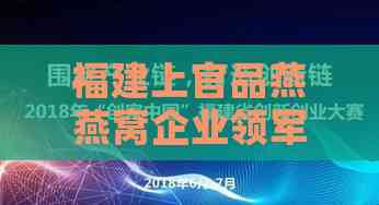 福建上官品燕燕窝企业领军者：公司创业故事揭秘