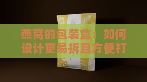 燕窝的包装盒：如何设计更易拆且方便打开的方法