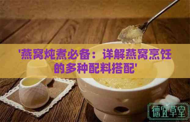 '燕窝炖煮必备：详解燕窝烹饪的多种配料搭配'