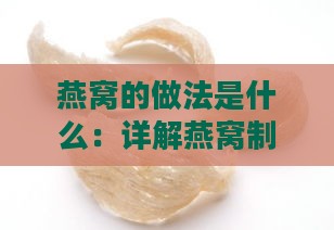 燕窝的做法是什么：详解燕窝制作方法及百科介绍