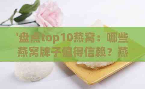 '盘点top10燕窝：哪些燕窝牌子值得信赖？燕窝排行榜大揭秘'