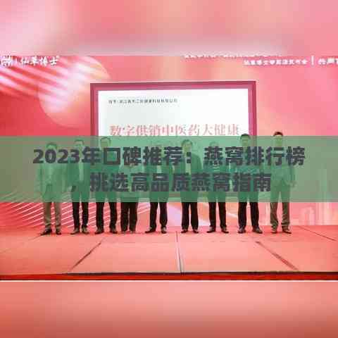 2023年口碑推荐：燕窝排行榜，挑选高品质燕窝指南