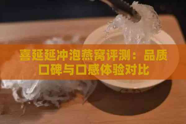 喜延延冲泡燕窝评测：品质口碑与口感体验对比