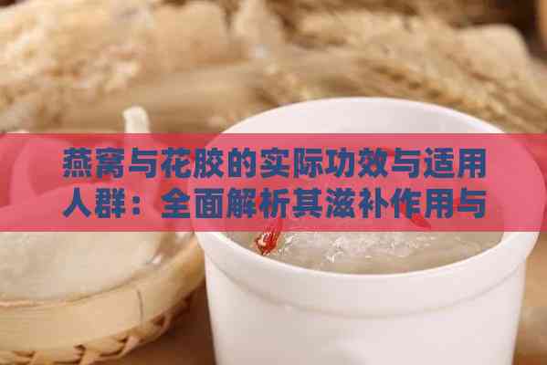 燕窝与花胶的实际功效与适用人群：全面解析其滋补作用与正确食用方法