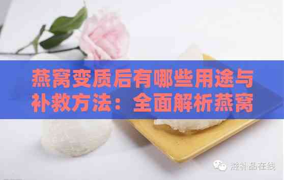 燕窝变质后有哪些用途与补救方法：全面解析燕窝酸化后的处理方案