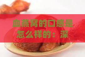 血燕窝的口感是怎么样的：深入解析其独特风味与食用体验