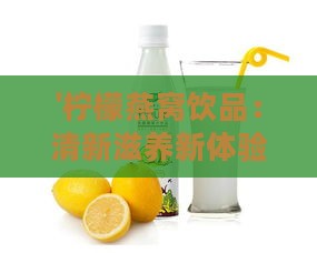 '柠檬燕窝饮品：清新滋养新体验'